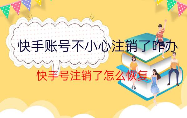 快手账号不小心注销了咋办 快手号注销了怎么恢复？